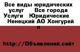 Все виды юридических услуг.  - Все города Услуги » Юридические   . Ненецкий АО,Хонгурей п.